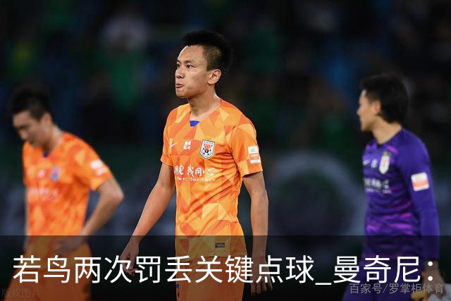 若鸟两次罚丢关键点球 曼奇尼：附加赛还是他主罚